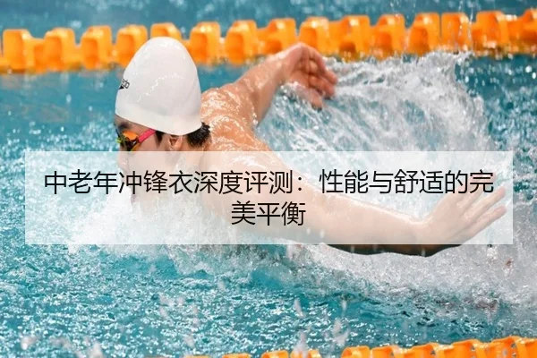 中老年冲锋衣深度评测:性能与舒适的完美平衡
