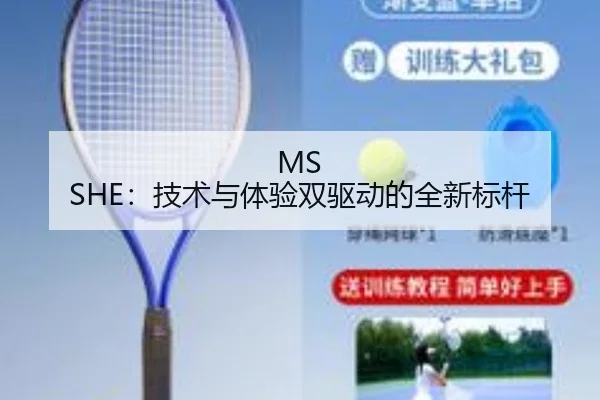 MS SHE：技术与体验双驱动的全新标杆