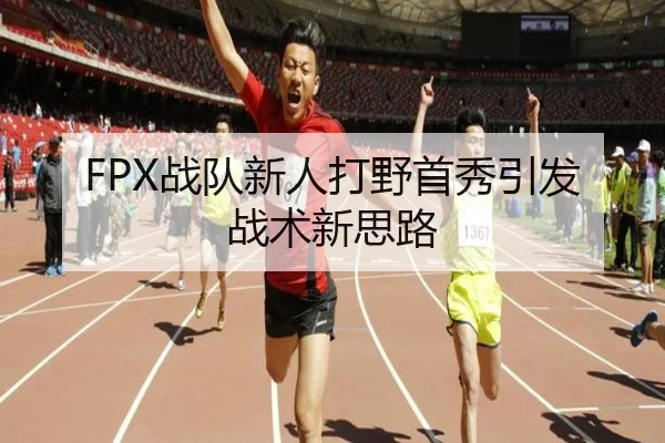 FPX战队新人打野首秀引发战术新思路
