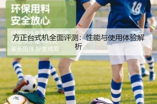 方正台式机全面评测：性能与使用体验解析