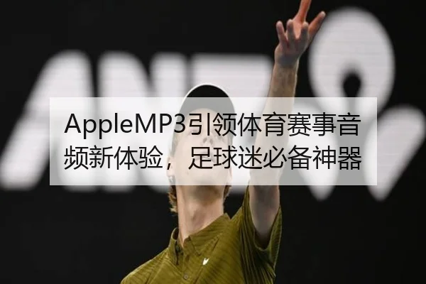 AppleMP3引领体育赛事音频新体验，足球迷必备神器